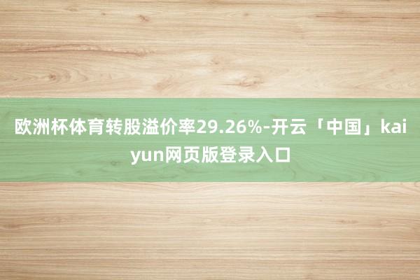 欧洲杯体育转股溢价率29.26%-开云「中国」kaiyun网页版登录入口