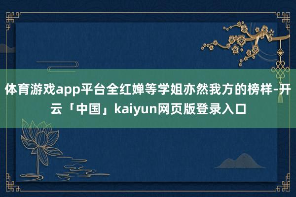 体育游戏app平台全红婵等学姐亦然我方的榜样-开云「中国」kaiyun网页版登录入口