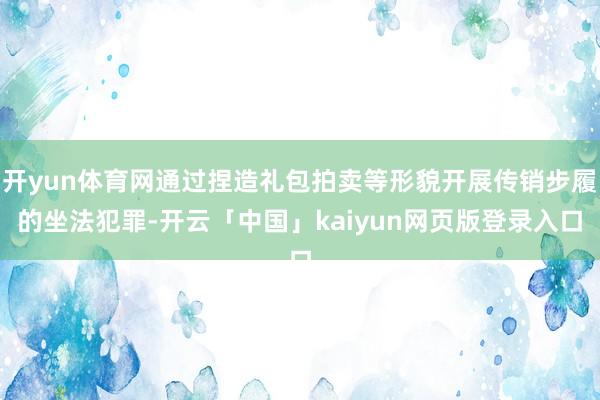 开yun体育网通过捏造礼包拍卖等形貌开展传销步履的坐法犯罪-开云「中国」kaiyun网页版登录入口